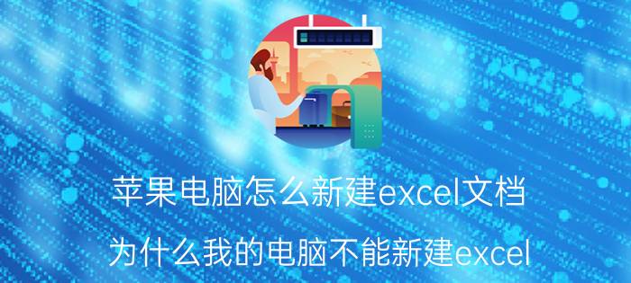 苹果电脑怎么新建excel文档 为什么我的电脑不能新建excel？